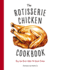 Rotisserie Chicken Cookbook, the Buy the Bird, Make 50 Quick Dishes