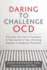 Daring to Challenge Ocd: Overcome Your Fear of Treatment and Take Control of Your Life Using Exposure and Response Prevention