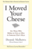 I Moved Your Cheese: for Those Who Refuse to Live as Mice in Someone Elses Maze