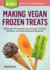 Making Vegan Frozen Treats: 50 Recipes for Nondairy Ice Creams, Sorbets, Granitas, and Other Delicious Desserts. a Storey Basics Title