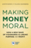 Making Money Moral How a New Wave of Visionaries is Linking Purpose and Profit