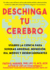 Deschinga Tu Cerebro: Usando La Ciencia Para Superar Ansiedad, Depresin, Ira, Miedos Y Descadenantes