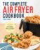 The Complete Air Fryer Cookbook: Amazingly Easy Recipes to Fry, Bake, Grill, and Roast With Your Air Fryer