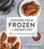 Cooking from Frozen in Your Instant Pot: 100 Foolproof Recipes with No Thawing