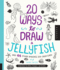 20 Ways to Draw a Jellyfish and 44 Other Amazing Sea Creatures: a Sketchbook for Artists, Designers, and Doodlers