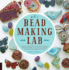 Bead-Making Lab: 52 Explorations for Crafting Beads From Polymer Clay, Plastic, Paper, Stone, Wood, Fiber, and Wire