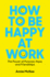 How to Be Happy at Work: the Power of Purpose, Hope, and Friendship