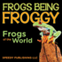 Frogs Being Froggy Frogs of the World