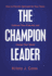 The Champion Leader: How to Fiercely Advocate for Your Team, Cultivate Their Potential, and Change Their World