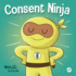 Consent Ninja: a Childrens Picture Book About Safety, Boundaries, and Consent (Ninja Life Hacks)