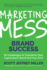 Marketing Mess to Brand Success: 30 Challenges to Transform Your Organization's Brand (and Your Own) (Brand Marketing) (Mess to Success)