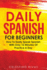 Daily Spanish for Beginners How to Easily Speak Spanish With Only 12 Minutes of Practice a Day