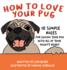 How to Love Your Pug: 10 Simple Rules for Loving Your Pug With All of Your Mighty Heart (How to Love Your Pet)