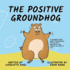 The Positive Groundhog: a Children's Book About Perseverance, Dealing With Negativity, and Finding the Good in Life