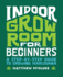 Indoor Grow Room for Beginners: A Step-By-Step Guide to Growing Marijuana