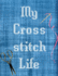 My Cross Stitch Life Cross Stitchers Journal Diy Crafters Hobbyists Pattern Lovers Collectibles Gift for Crafters Birthday Teens Adults How to Needlework Grid Templates