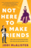 Not Here to Make Friends