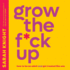 Grow the F-Ck Up: How to Be an Adult and Get Treated Like One
