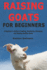 Raising Goats for Beginners: A Beginner's Guide to Feeding, Sheltering, Managing and Raising Healthy Goats