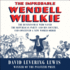 The Improbable Wendell Willkie: the Businessman Who Saved the Republican Party and His Country, and Conceived a New World Order