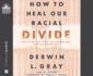 How to Heal Our Racial Divide: What the Bible Says, and the First Christians Knew, About Racial Reconciliation