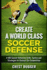 Create a World Class Soccer Defense: A 100 Soccer Drills, Tactics and Techniques to Shutout the Competition