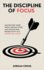 The Discipline of Focus: Master Deep Work, Defeat Distractions, and Unlock Peak Productivity in a Distracted World