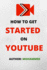 How to Get Started on Youtube: a Beginners Guide to Upload, Market and Become an Expert in Youtube. (Passive Income, Online Business, Social Media Marketing Etc. )