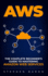 Aws: the Complete Beginner's Guide to Mastering Amazon Web Services