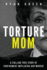 Torture Mom: a Chilling True Story of Confinement, Mutilation and Murder (True Crime)