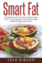 Smart Fat: Cookbook With Fat Meals Which Help You To Lose Weight, Get Healthy And Improve Brain Function