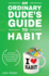 An Ordinary Dude's Guide to Habit Eat Healthy, Exercise Weekly, Save Money and More With 23 Practical Tactics for Everyday Habit Transformation Ordinary Dude Guides