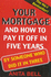 Your Mortgage and How to Pay It Off in Five Years: By Someone Who Did It in Three