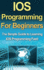 Ios Programming for Beginners the Simple Guide to Learning Ios Programming Fast