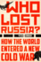 Who Lost Russia? : How the World Entered a New Cold War
