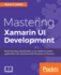Mastering Xamarin Ui Development: Build Maintainable, Cross-Platform Mobile Application User Interfaces With the Power of Xamarin