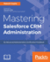 Mastering Salesforce Crm Administration an Advanced Administration Certification Handbook