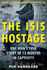 The Isis Hostage One Man's True Story of 13 Months in Captivity