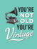 Youre Not Old, Youre Vintage