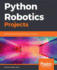 Python Robotics Projects: Build smart and collaborative robots using Python