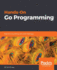 Hands-on Go Programming: Explore Go By Solving Real-World Challenges