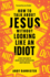 How to Talk About Jesus Without Looking Like an Idiot