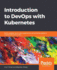 Introduction to DevOps with Kubernetes: Build scalable cloud-native applications using DevOps patterns created with Kubernetes
