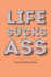 Life Sucks Ass-an Ingratitude Journal: for Keeping Track of the Things That Piss You Off, Drive You Nuts and Make You Sick | Because Gratitude Lists...Daily Writing Prompt and Mood Tracker