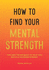 How to Find Your Mental Strength: Tips and Techniques to Help You Build a Tougher Mindset