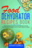 Food Dehydrator Recipes Book: the Complete Guide to Dehydrating Foods Including Vegetable, Fruits, Meat, Snacks & Diy Dehydrated Meals for the Trail Or on-the-Go