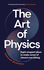 The Art of Physics: Eight elegant ideas to make sense of almost everything