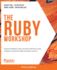 The Ruby Workshop Develop Powerful Applications By Writing Clean, Expressive Code With Ruby and Ruby on Rails