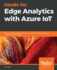 Handson Edge Analytics With Azure Iot Design and Develop Iot Applications With Edge Analytical Solutions Including Azure Iot Edge