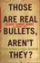 Those Are Real Bullets, Aren't They?